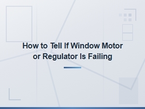 How to Tell If Your Window Motor or Regulator Is Failing