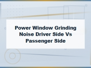 Power Window Grinding Noise: Driver Side vs Passenger Side Diagnosis Guide