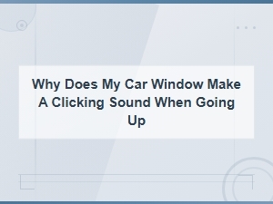 Why Does My Car Window Make a Clicking Sound When Going Up?