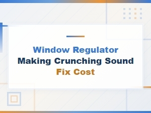 Window Regulator Making Crunching Sound Fix Cost,
