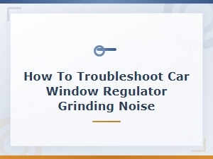 How to Troubleshoot Car Window Regulator Grinding Noise