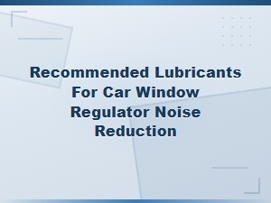 Best Lubricants to Reduce Car Window Regulator Noise and Prevent Failure