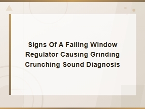 Signs of a Failing Window Regulator Causing Grinding Crunching Sound Diagnosis