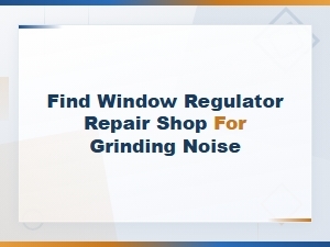 Find Window Regulator Repair Shop for Grinding Noise