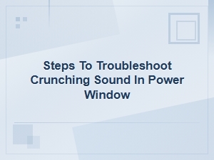 How to Troubleshoot a Crunching Sound in Your Power Window: Step-by-Step Guide