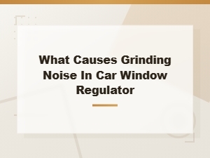 What Causes Grinding Noise in Your Car Window Regulator?
